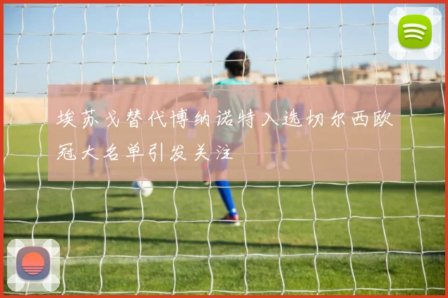 埃苏戈替代博纳诺特入选切尔西欧冠大名单引发关注