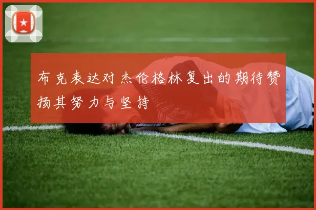 布克表达对杰伦格林复出的期待赞扬其努力与坚持