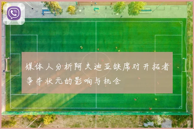 媒体人分析阿夫迪亚缺席对开拓者争夺状元的影响与机会
