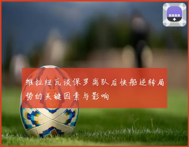 维拉纽瓦谈保罗离队后快船逆转局势的关键因素与影响
