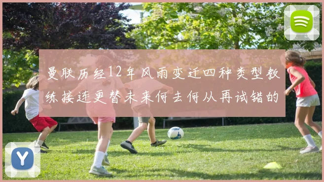曼联历经12年风雨变迁四种类型教练接连更替未来何去何从再试错的空间有多少
