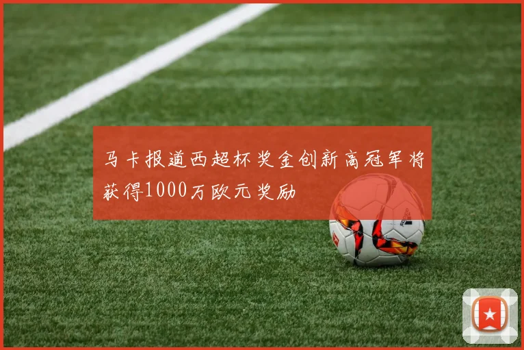 马卡报道西超杯奖金创新高冠军将获得1000万欧元奖励