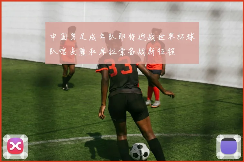 中国男足成年队即将迎战世界杯球队喀麦隆和库拉索备战新征程