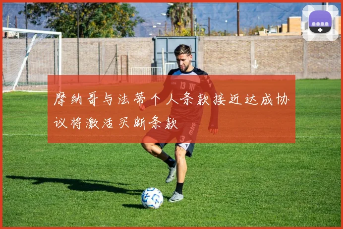 摩纳哥与法蒂个人条款接近达成协议将激活买断条款