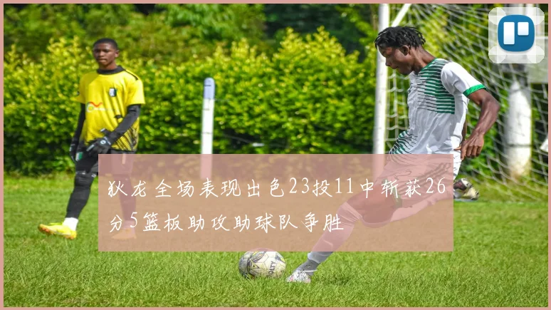 狄龙全场表现出色23投11中斩获26分5篮板助攻助球队争胜